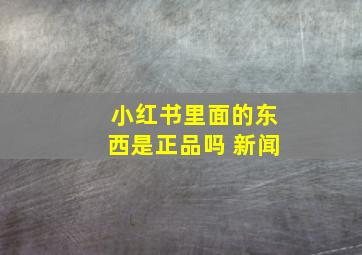 小红书里面的东西是正品吗 新闻